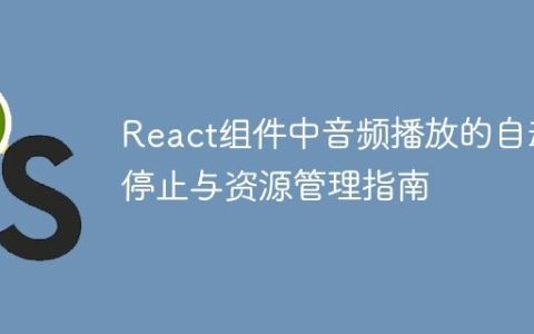 React组件中音频播放的自动停止与资源管理指南