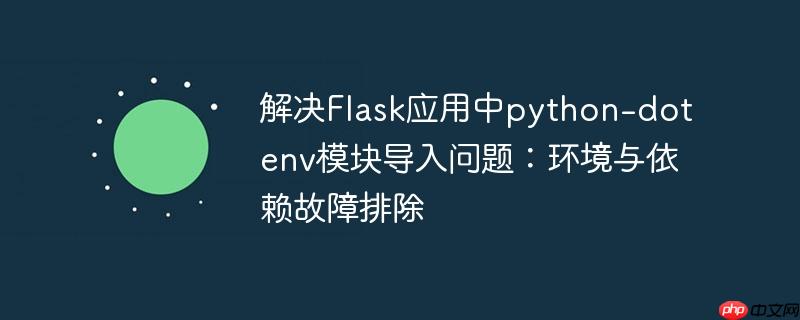 解决Flask应用中python-dotenv模块导入问题:环境与依赖故障排除