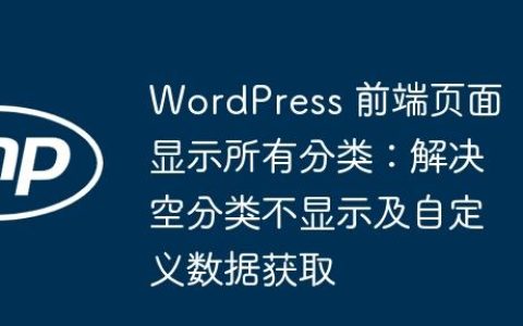 WordPress 前端页面显示所有分类：解决空分类不显示及自定义数据获取