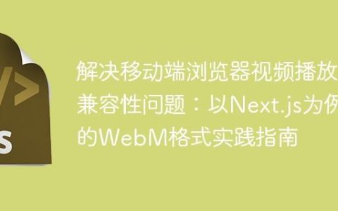 解决移动端浏览器视频播放兼容性问题：以Next.js为例的WebM格式实践指南