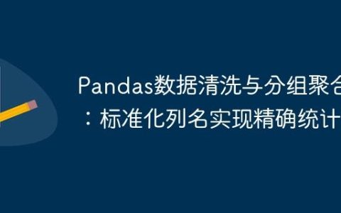 Pandas数据清洗与分组聚合：标准化列名实现精确统计