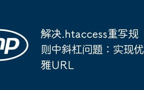 解决.htaccess重写规则中斜杠问题：实现优雅URL