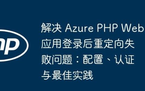 解决 Azure PHP Web 应用登录后重定向失败问题：配置、认证与最佳实践