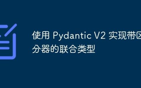 使用 Pydantic V2 实现带区分器的联合类型