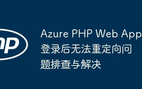 Azure PHP Web App 登录后无法重定向问题排查与解决