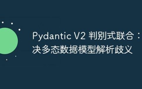 Pydantic V2 判别式联合：解决多态数据模型解析歧义