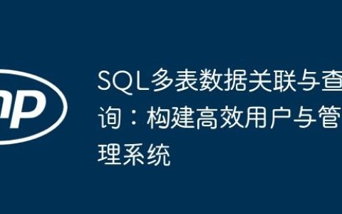 SQL多表数据关联与查询：构建高效用户与管理系统