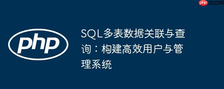 SQL多表数据关联与查询:构建高效用户与管理系统