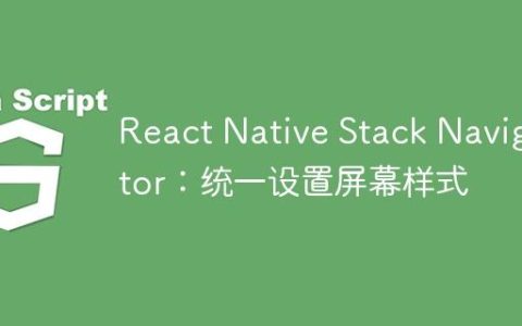 React Native Stack Navigator：统一设置屏幕样式
