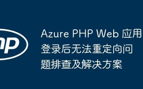 Azure PHP Web 应用登录后无法重定向问题排查及解决方案