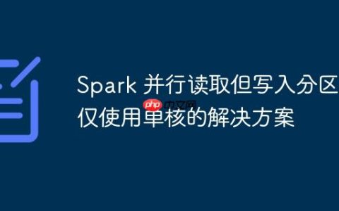 Spark 并行读取但写入分区时仅使用单核的解决方案