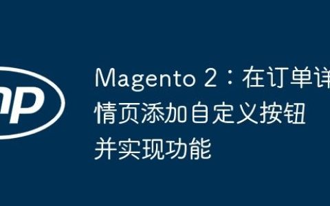 Magento 2：在订单详情页添加自定义按钮并实现功能