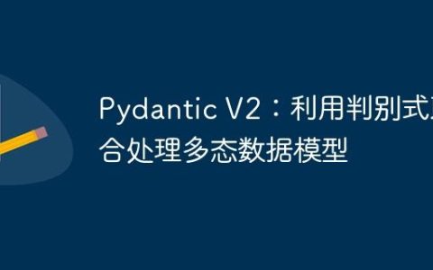 Pydantic V2：利用判别式联合处理多态数据模型