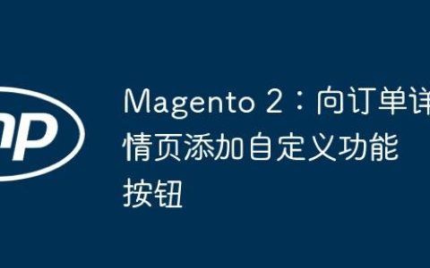 Magento 2：向订单详情页添加自定义功能按钮