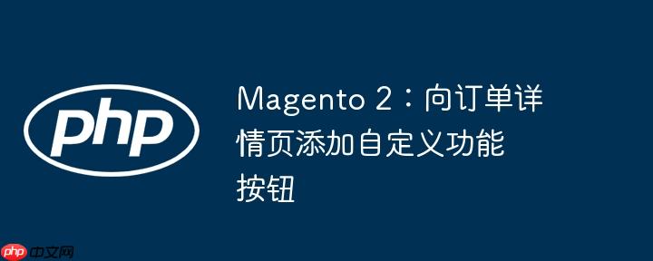 magento 2:向订单详情页添加自定义功能按钮