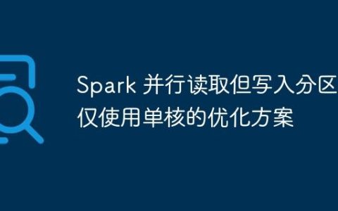 Spark 并行读取但写入分区时仅使用单核的优化方案