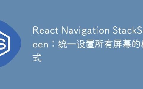 React Navigation StackScreen：统一设置所有屏幕的样式