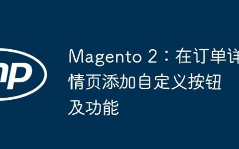 Magento 2：在订单详情页添加自定义按钮及功能