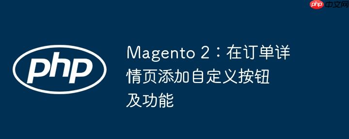 magento 2:在订单详情页添加自定义按钮及功能