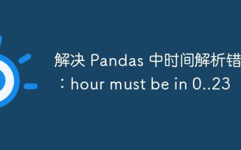 解决 Pandas 中时间解析错误：hour must be in 0..23
