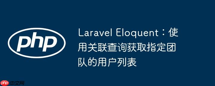 laravel eloquent:使用关联查询获取指定团队的用户列表