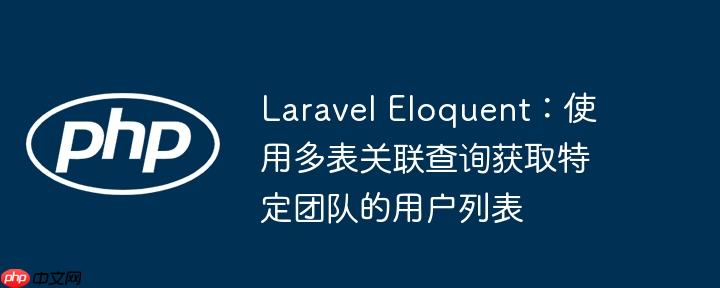 laravel eloquent:使用多表关联查询获取特定团队的用户列表