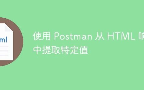 使用 Postman 从 HTML 响应中提取特定值