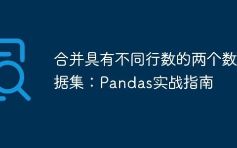 合并具有不同行数的两个数据集：Pandas实战指南