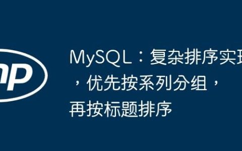 MySQL：复杂排序实现，优先按系列分组，再按标题排序
