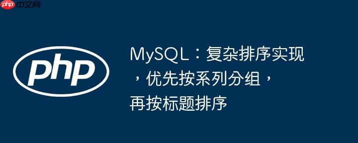 mysql:复杂排序实现,优先按系列分组,再按标题排序