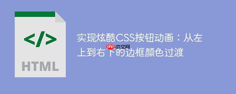 实现炫酷css按钮动画：从左上到右下的边框颜色过渡