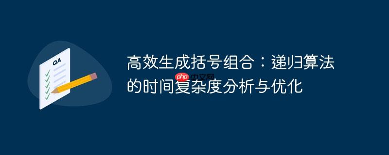 高效生成括号组合:递归算法的时间复杂度分析与优化