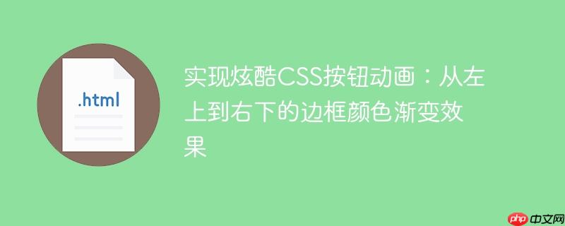 实现炫酷css按钮动画:从左上到右下的边框颜色渐变效果