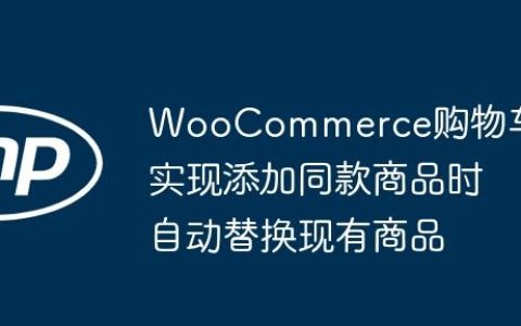 WooCommerce购物车：实现添加同款商品时自动替换现有商品