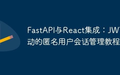FastAPI与React集成：JWT驱动的匿名用户会话管理教程