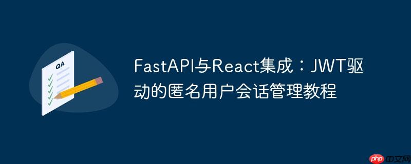 fastapi与react集成:jwt驱动的匿名用户会话管理教程
