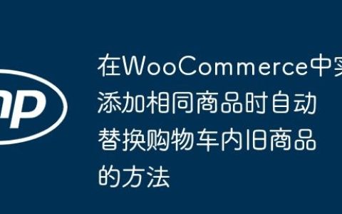 在WooCommerce中实现添加相同商品时自动替换购物车内旧商品的方法