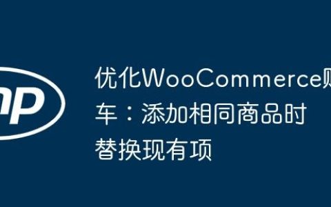 优化WooCommerce购物车：添加相同商品时替换现有项