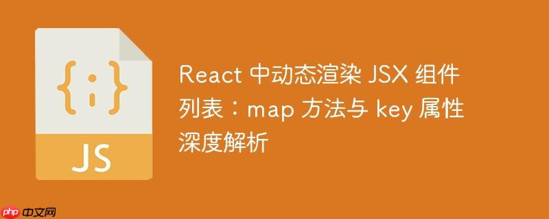 React 中动态渲染 JSX 组件列表:map 方法与 key 属性深度解析