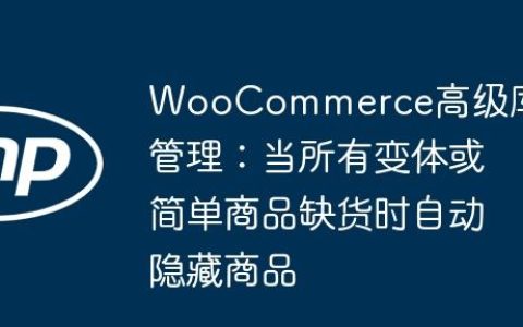 WooCommerce高级库存管理：当所有变体或简单商品缺货时自动隐藏商品