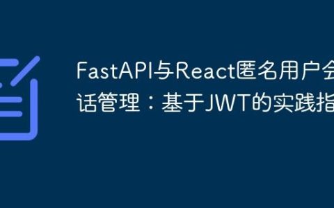 FastAPI与React匿名用户会话管理：基于JWT的实践指南