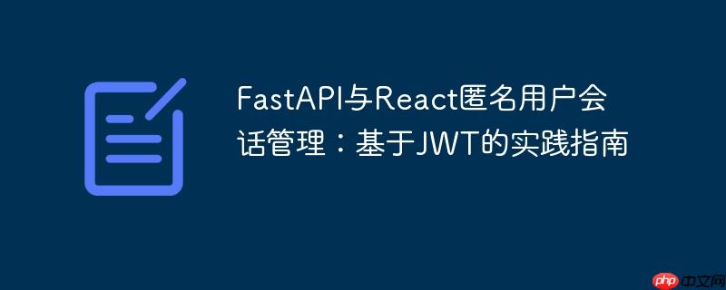 FastAPI与React匿名用户会话管理:基于JWT的实践指南