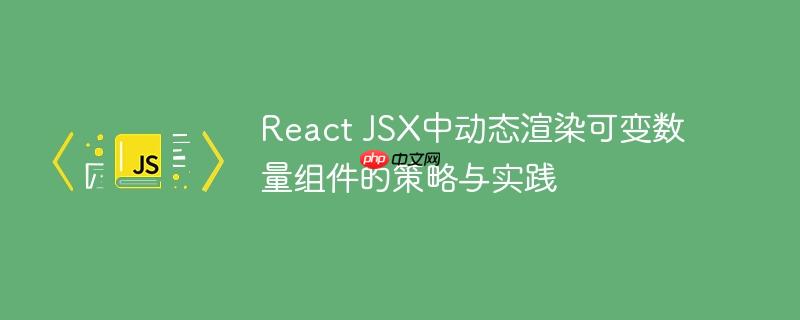 React JSX中动态渲染可变数量组件的策略与实践