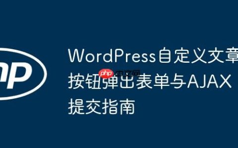 WordPress自定义文章按钮弹出表单与AJAX提交指南