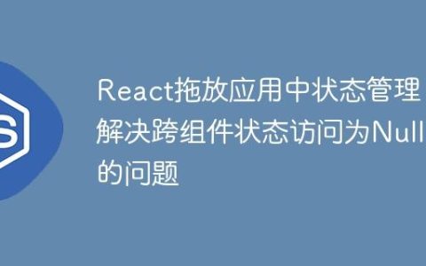React拖放应用中状态管理：解决跨组件状态访问为Null的问题