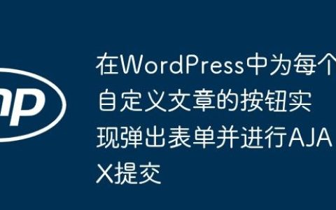 在WordPress中为每个自定义文章的按钮实现弹出表单并进行AJAX提交