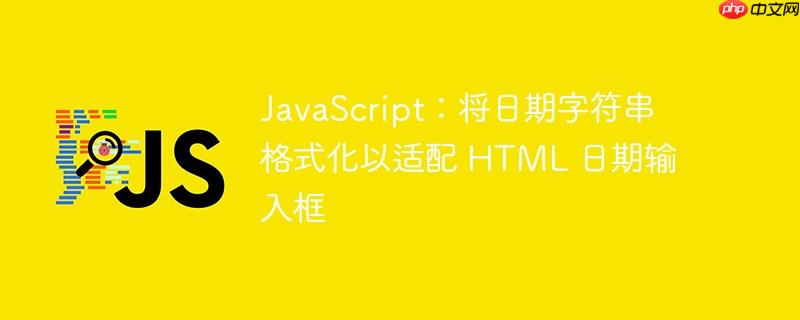 JavaScript：将日期字符串格式化以适配 HTML 日期输入框