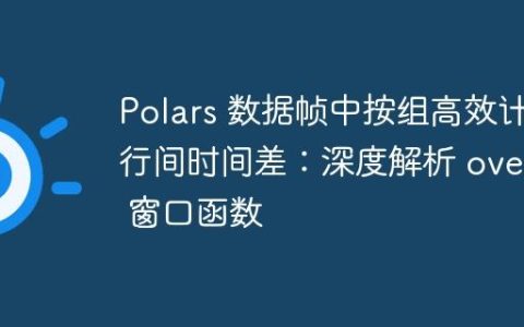 Polars 数据帧中按组高效计算行间时间差：深度解析 over() 窗口函数