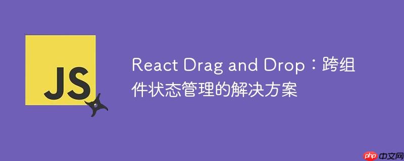 react drag and drop:跨组件状态管理的解决方案