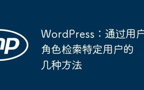 WordPress：通过用户角色检索特定用户的几种方法